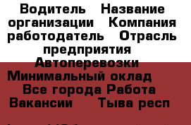 Водитель › Название организации ­ Компания-работодатель › Отрасль предприятия ­ Автоперевозки › Минимальный оклад ­ 1 - Все города Работа » Вакансии   . Тыва респ.